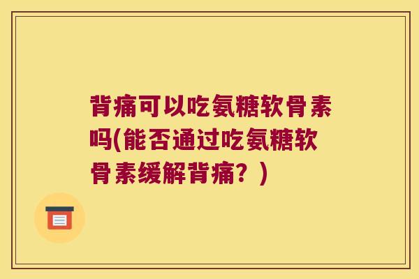 背痛可以吃氨糖软骨素吗(能否通过吃氨糖软骨素缓解背痛？)