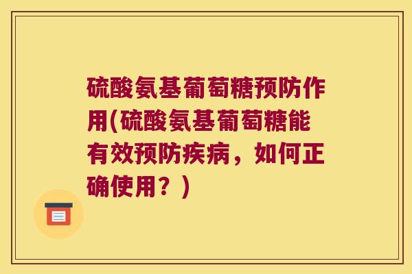 硫酸氨基葡萄糖作用(硫酸氨基葡萄糖能有效,如何正确使用?) 硫酸氨基葡萄糖作用(硫酸氨基葡萄糖能有效,如何正确使用?)