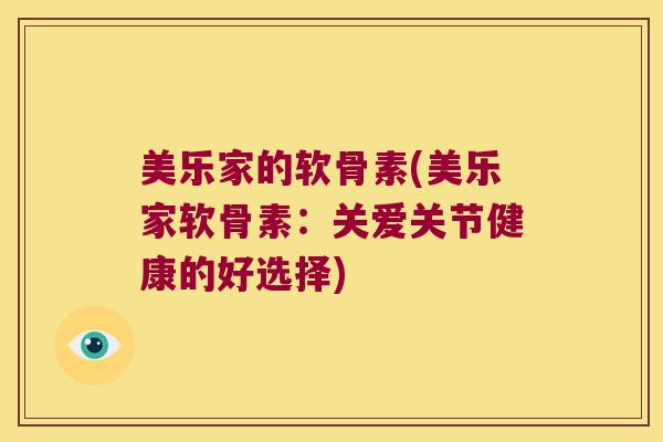 美乐家的软骨素(美乐家软骨素:关爱关节健康的好选择) 美乐家的软骨素(美乐家软骨素:关爱关节健康的好选择)