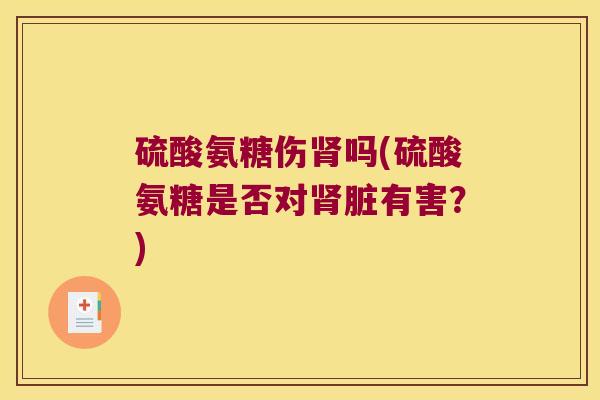硫酸氨糖伤吗(硫酸氨糖是否对脏有害？)