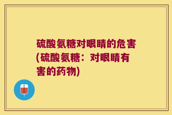 硫酸氨糖对眼睛的危害(硫酸氨糖：对眼睛有害的)