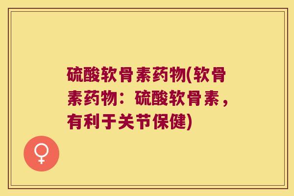 硫酸软骨素(软骨素:硫酸软骨素,有利于关节保健) 硫酸软骨素(软骨素:硫酸软骨素,有利于关节保健)