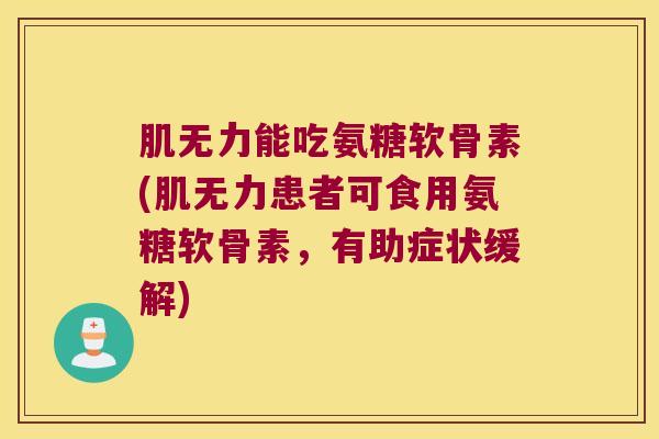肌无力能吃氨糖软骨素(肌无力患者可食用氨糖软骨素，有助症状缓解)
