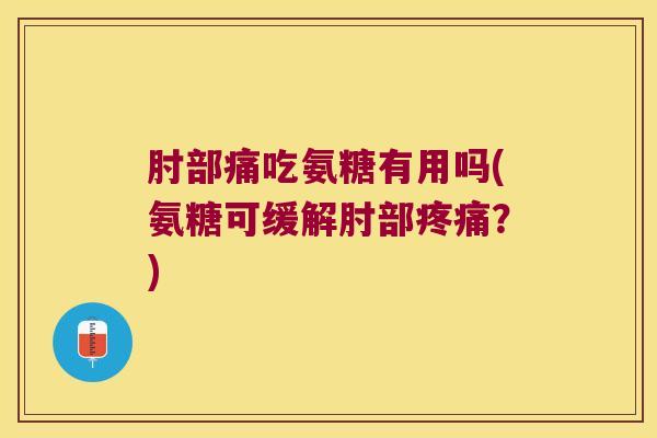 肘部痛吃氨糖有用吗(氨糖可缓解肘部？)