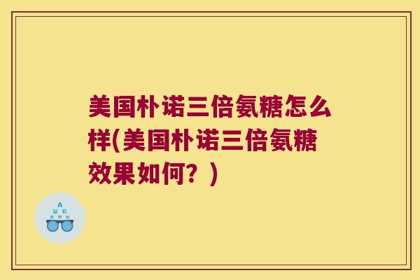 美国朴诺三倍氨糖怎么样(美国朴诺三倍氨糖效果如何?) 美国朴诺三倍氨糖怎么样(美国朴诺三倍氨糖效果如何?)
