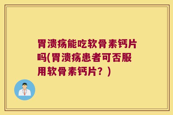 能吃软骨素钙片吗(患者可否服用软骨素钙片?) 能吃软骨素钙片吗(患者可否服用软骨素钙片?)