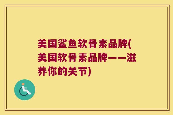 美国鲨鱼软骨素品牌(美国软骨素品牌——滋养你的关节)