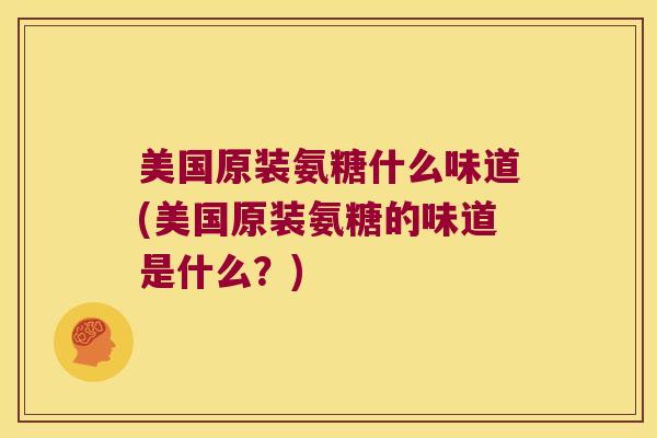 美国原装氨糖什么味道(美国原装氨糖的味道是什么？)