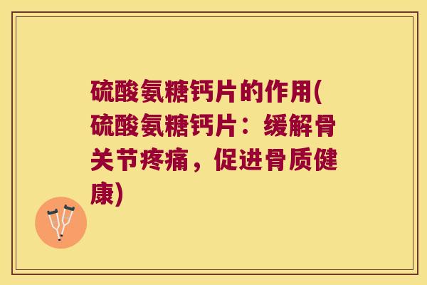 硫酸氨糖钙片的作用(硫酸氨糖钙片：缓解骨关节，促进骨质健康)