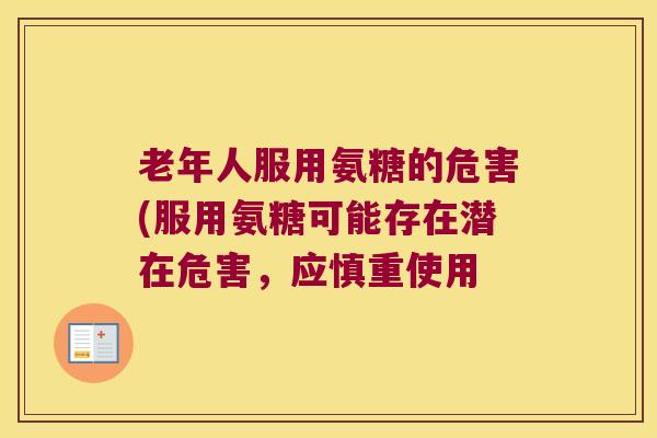 老年人服用氨糖的危害(服用氨糖可能存在潜在危害，应慎重使用