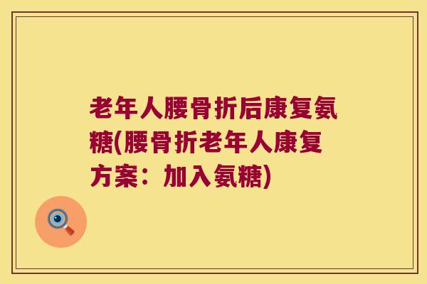 老年人腰后康复氨糖(腰老年人康复方案:加入氨糖) 老年人腰后康复氨糖(腰老年人康复方案:加入氨糖)