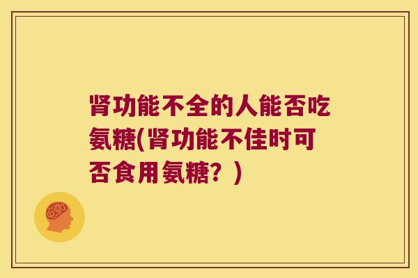 功能不全的人能否吃氨糖(功能不佳时可否食用氨糖？)