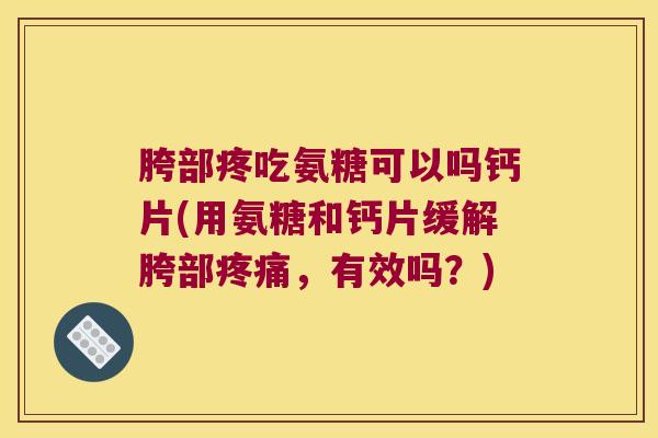 胯部疼吃氨糖可以吗钙片(用氨糖和钙片缓解胯部，有效吗？)