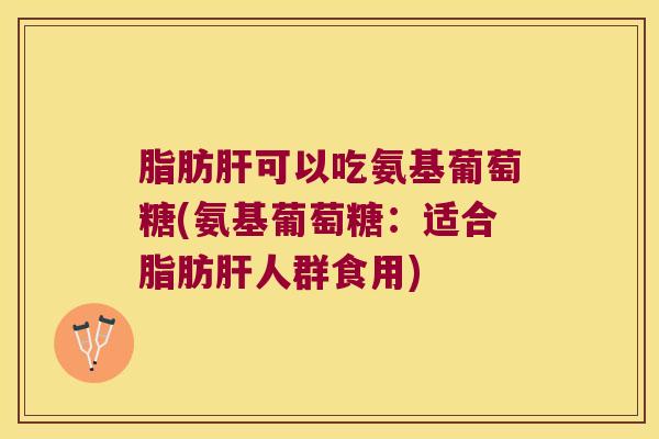 脂肪可以吃氨基葡萄糖(氨基葡萄糖：适合脂肪人群食用)