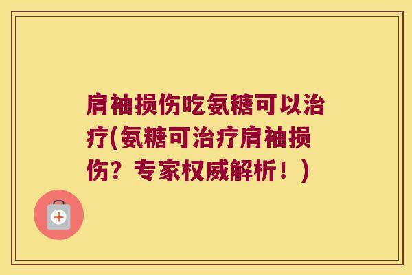 肩袖损伤吃氨糖可以(氨糖可肩袖损伤?专家权威解析!) 肩袖损伤吃氨糖可以(氨糖可肩袖损伤?专家权威解析!)
