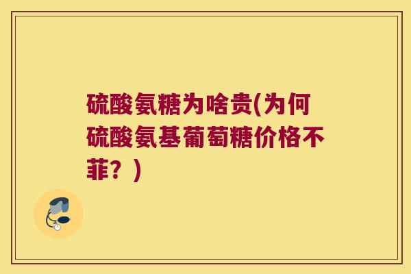 硫酸氨糖为啥贵(为何硫酸氨基葡萄糖价格不菲？)
