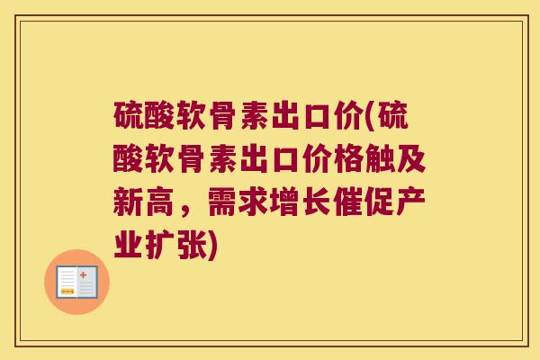 硫酸软骨素出口价(硫酸软骨素出口价格触及新高,需求增长催促产业扩张) 硫酸软骨素出口价(硫酸软骨素出口价格触及新高,需求增长催促产业扩张)