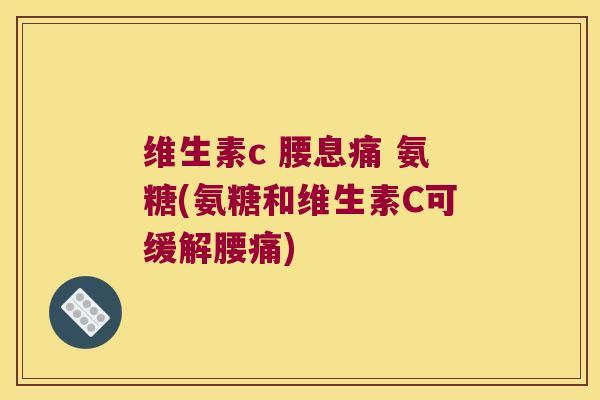 维生素c 腰息痛 氨糖(氨糖和维生素C可缓解腰痛)