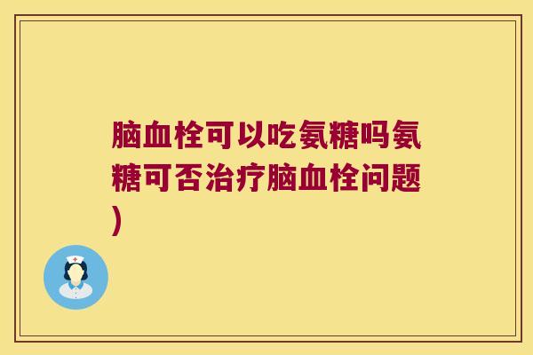 脑可以吃氨糖吗氨糖可否脑问题)