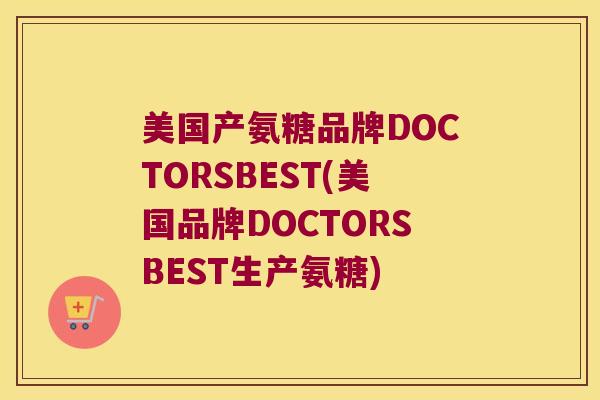 美国产氨糖品牌DOCTORSBEST(美国品牌DOCTORSBEST生产氨糖) 美国产氨糖品牌DOCTORSBEST(美国品牌DOCTORSBEST生产氨糖)