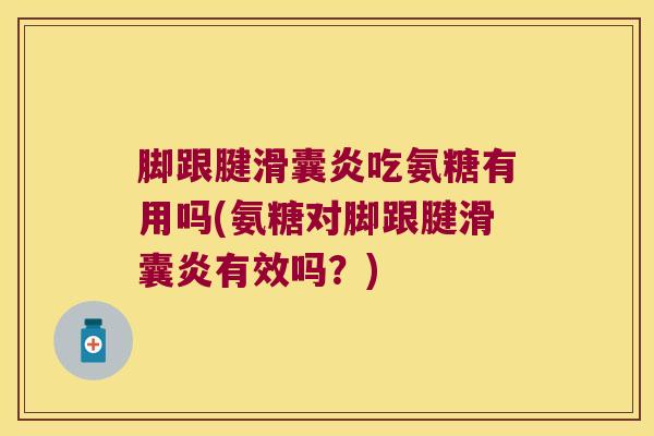 脚跟腱吃氨糖有用吗(氨糖对脚跟腱有效吗?) 脚跟腱吃氨糖有用吗(氨糖对脚跟腱有效吗?)
