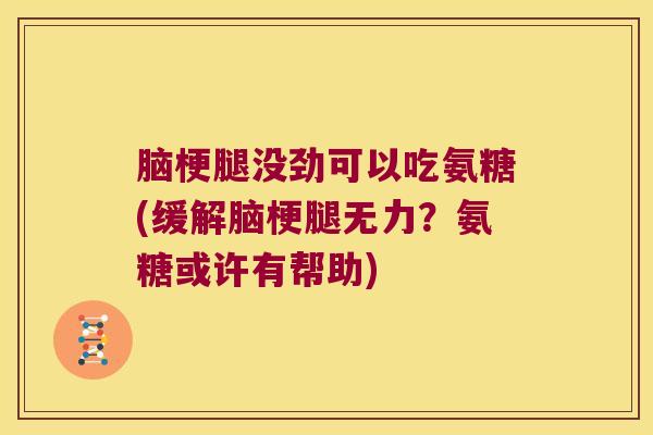 脑梗腿没劲可以吃氨糖(缓解脑梗腿无力？氨糖或许有帮助)