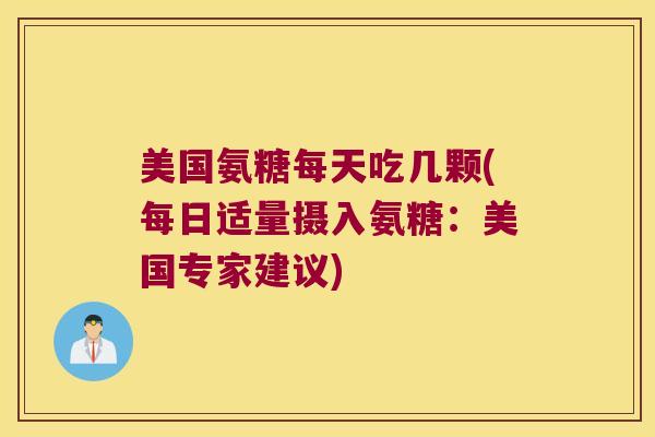 美国氨糖每天吃几颗(每日适量摄入氨糖:美国专家建议) 美国氨糖每天吃几颗(每日适量摄入氨糖:美国专家建议)