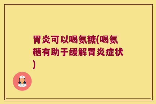 可以喝氨糖(喝氨糖有助于缓解症状) 可以喝氨糖(喝氨糖有助于缓解症状)