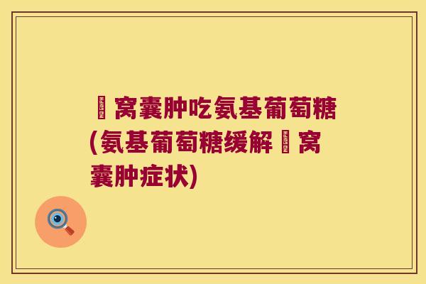 腘窝囊肿吃氨基葡萄糖(氨基葡萄糖缓解腘窝囊肿症状)
