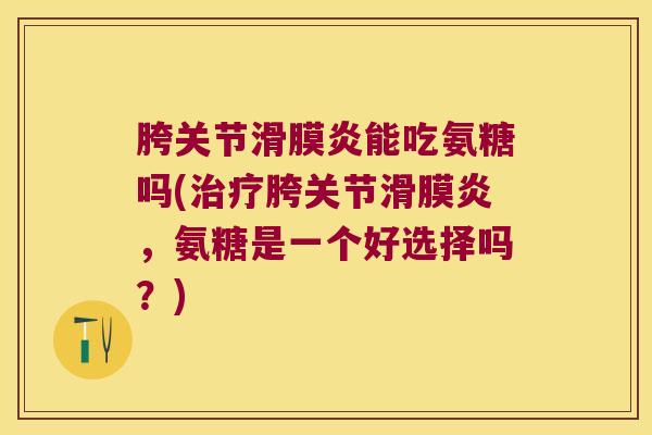 胯关节能吃氨糖吗(胯关节，氨糖是一个好选择吗？)