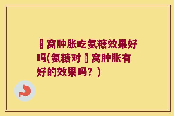 腘窝吃氨糖效果好吗(氨糖对腘窝有好的效果吗?) 腘窝吃氨糖效果好吗(氨糖对腘窝有好的效果吗?)