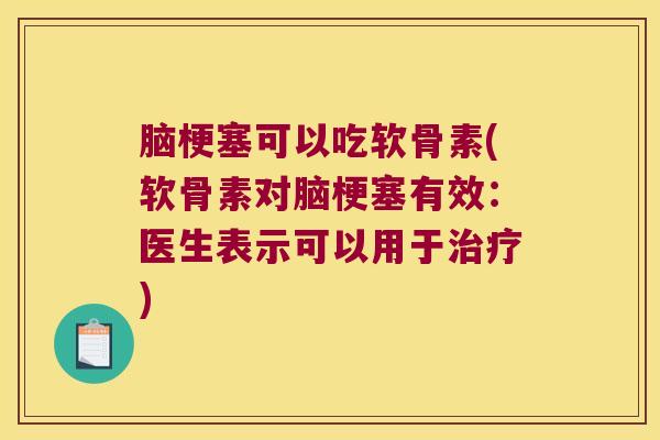 脑梗塞可以吃软骨素(软骨素对脑梗塞有效:医生表示可以用于) 脑梗塞可以吃软骨素(软骨素对脑梗塞有效:医生表示可以用于)