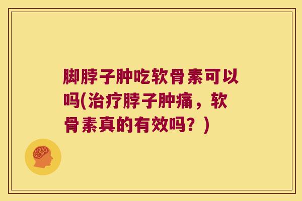 脚脖子肿吃软骨素可以吗(脖子肿痛,软骨素真的有效吗?) 脚脖子肿吃软骨素可以吗(脖子肿痛,软骨素真的有效吗?)
