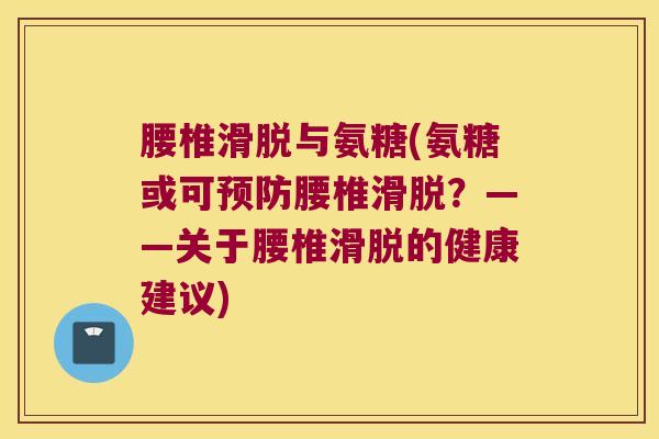腰椎滑脱与氨糖(氨糖或可腰椎滑脱？——关于腰椎滑脱的健康建议)