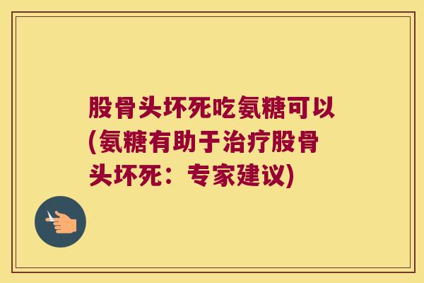 股骨头坏死吃氨糖可以(氨糖有助于股骨头坏死:专家建议) 股骨头坏死吃氨糖可以(氨糖有助于股骨头坏死:专家建议)