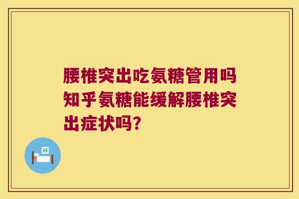 腰椎突出吃氨糖管用吗知乎氨糖能缓解腰椎突出症状吗? 腰椎突出吃氨糖管用吗知乎氨糖能缓解腰椎突出症状吗?