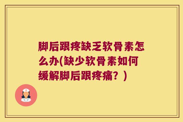 脚后跟疼缺乏软骨素怎么办(缺少软骨素如何缓解脚后跟？)