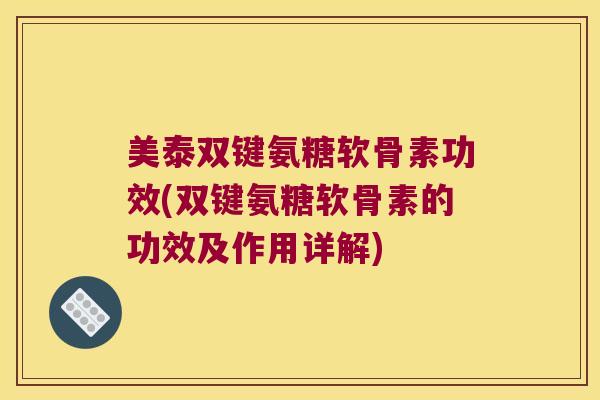 美泰双键氨糖软骨素功效(双键氨糖软骨素的功效及作用详解)