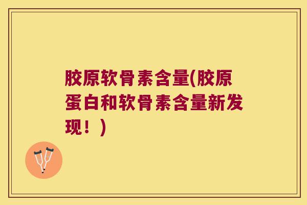 胶原软骨素含量(胶原蛋白和软骨素含量新发现!) 胶原软骨素含量(胶原蛋白和软骨素含量新发现!)