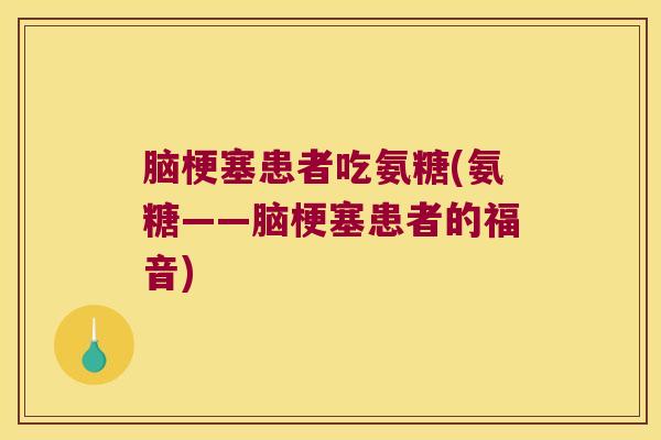 脑梗塞患者吃氨糖(氨糖——脑梗塞患者的福音)