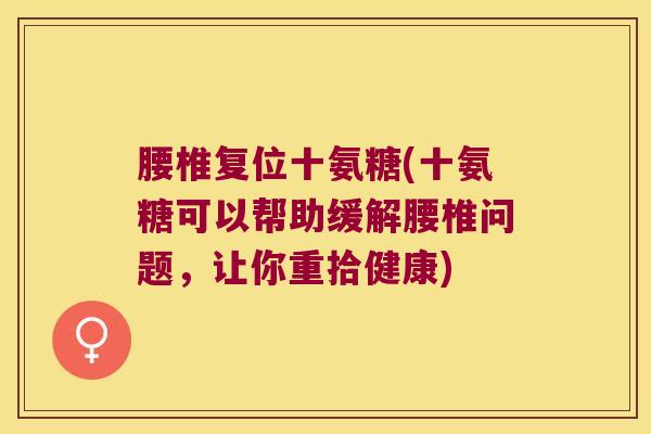 腰椎复位十氨糖(十氨糖可以帮助缓解腰椎问题,让你重拾健康) 腰椎复位十氨糖(十氨糖可以帮助缓解腰椎问题,让你重拾健康)
