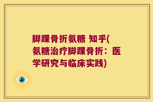 脚踝氨糖 知乎(氨糖脚踝:医学研究与临床实践) 脚踝氨糖 知乎(氨糖脚踝:医学研究与临床实践)