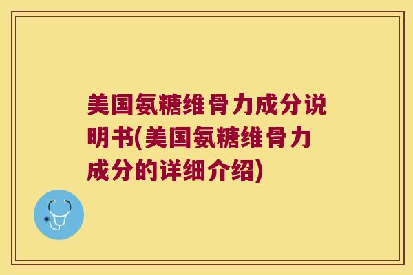 美国氨糖维骨力成分说明书(美国氨糖维骨力成分的详细介绍)