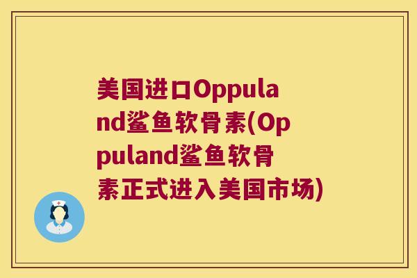 美国进口Oppuland鲨鱼软骨素(Oppuland鲨鱼软骨素正式进入美国市场) 美国进口Oppuland鲨鱼软骨素(Oppuland鲨鱼软骨素正式进入美国市场)