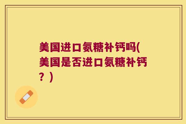 美国进口氨糖补钙吗(美国是否进口氨糖补钙？)