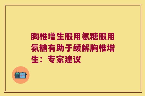胸椎增生服用氨糖服用氨糖有助于缓解胸椎增生：专家建议