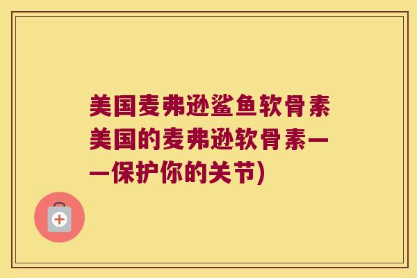 美国麦弗逊鲨鱼软骨素美国的麦弗逊软骨素——保护你的关节)