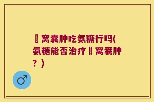 腘窝囊肿吃氨糖行吗(氨糖能否腘窝囊肿？)