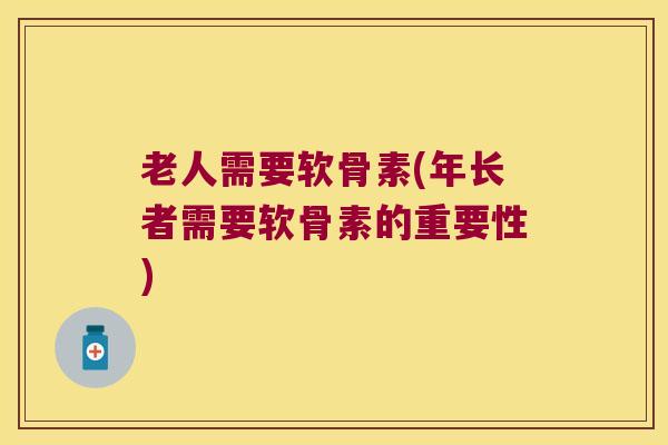 老人需要软骨素(年长者需要软骨素的重要性) 老人需要软骨素(年长者需要软骨素的重要性)