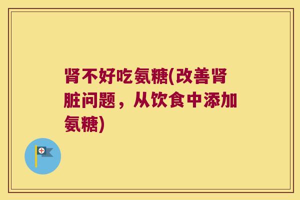不好吃氨糖(改善脏问题,从饮食中添加氨糖) 不好吃氨糖(改善脏问题,从饮食中添加氨糖)